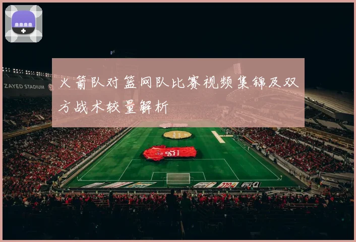 火箭队对篮网队比赛视频集锦及双方战术较量解析