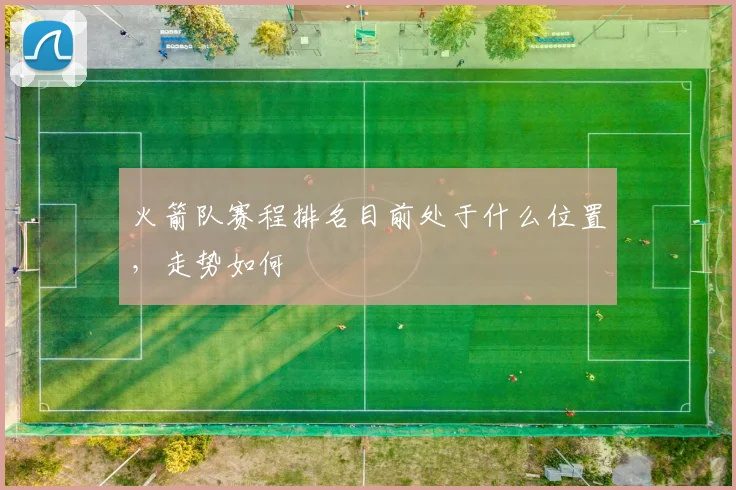 火箭队赛程排名目前处于什么位置，走势如何