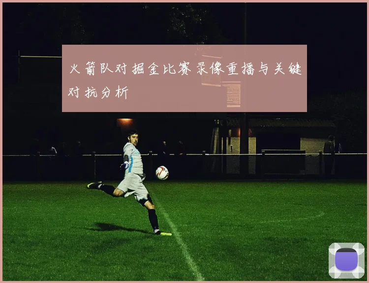 火箭队对掘金比赛录像重播与关键对抗分析