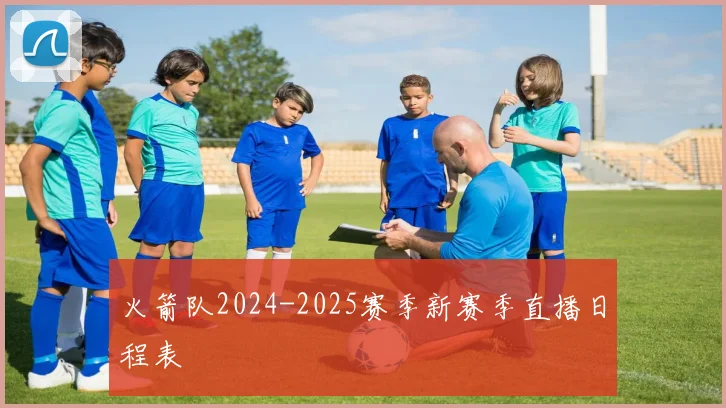 火箭队2024-2025赛季新赛季直播日程表