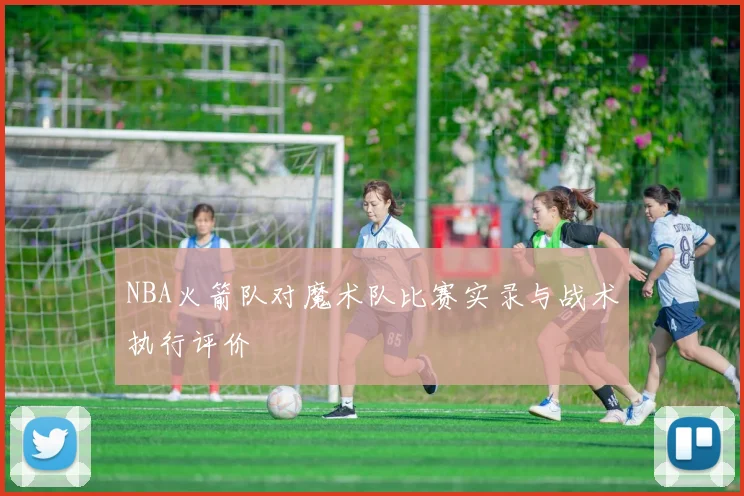 NBA火箭队对魔术队比赛实录与战术执行评价