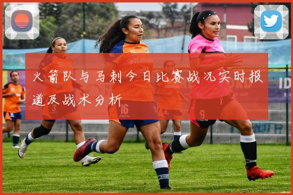 火箭队与马刺今日比赛战况实时报道及战术分析