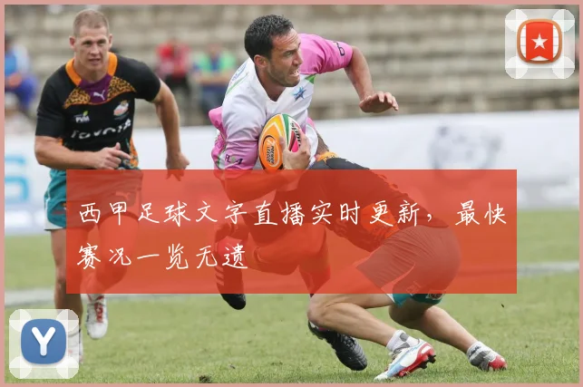 西甲足球文字直播实时更新，最快赛况一览无遗