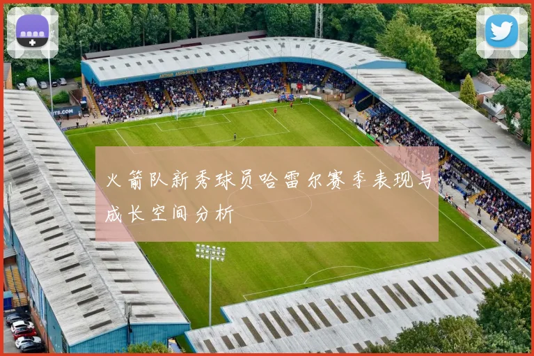 火箭队新秀球员哈雷尔赛季表现与成长空间分析