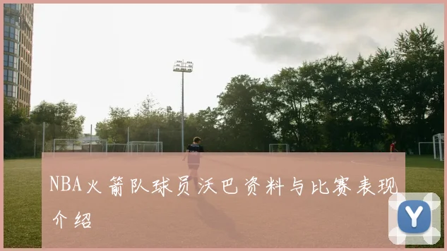 NBA火箭队球员沃巴资料与比赛表现介绍