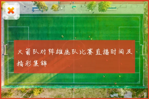 火箭队对阵雄鹿队比赛直播时间及精彩集锦