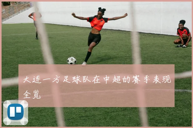 大连一方足球队在中超的赛季表现全览