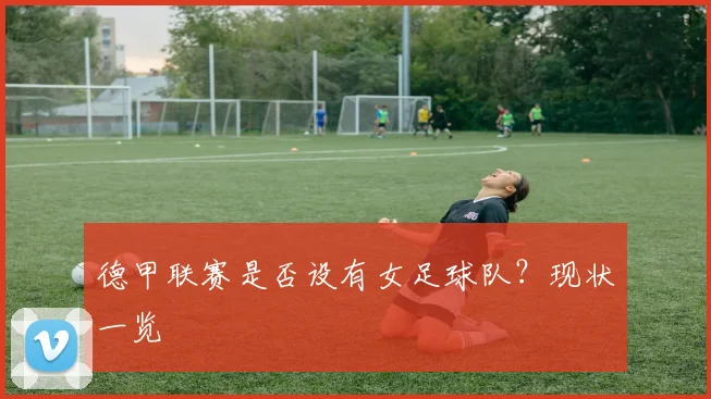 德甲联赛是否设有女足球队？现状一览