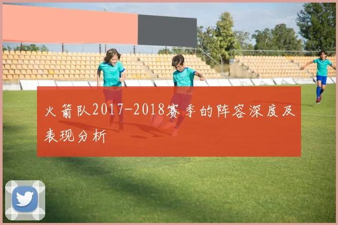 火箭队2017-2018赛季的阵容深度及表现分析