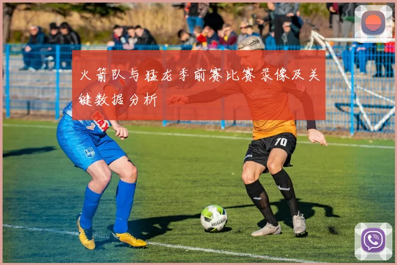 火箭队与猛龙季前赛比赛录像及关键数据分析